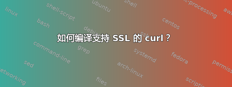 如何编译支持 SSL 的 curl？