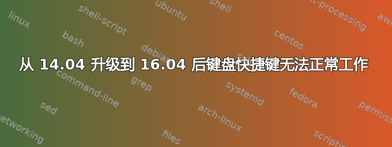 从 14.04 升级到 16.04 后键盘快捷键无法正常工作