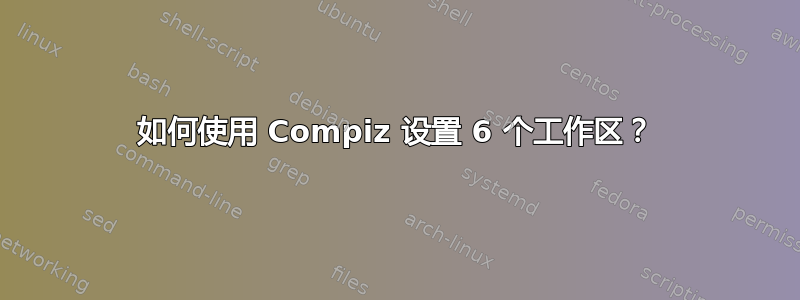 如何使用 Compiz 设置 6 个工作区？