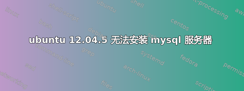 ubuntu 12.04.5 无法安装 mysql 服务器