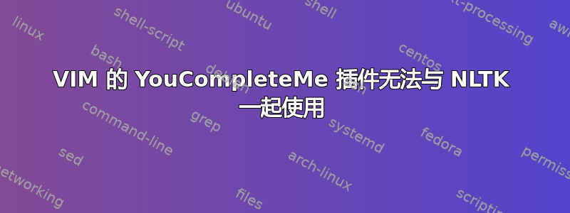 VIM 的 YouCompleteMe 插件无法与 NLTK 一起使用