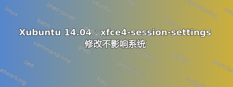 Xubuntu 14.04：xfce4-session-settings 修改不影响系统