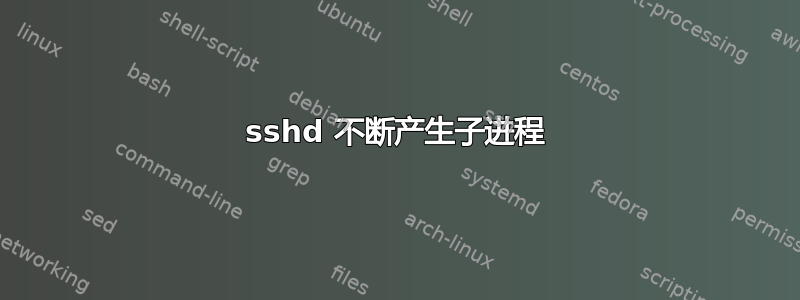 sshd 不断产生子进程