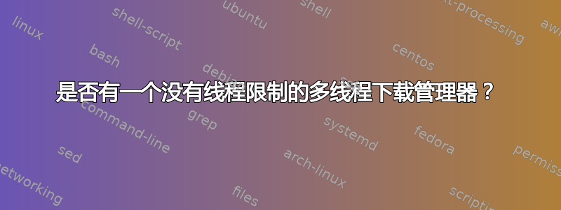 是否有一个没有线程限制的多线程下载管理器？