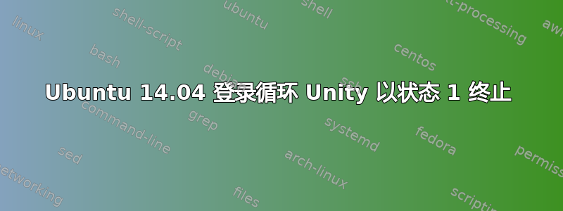 Ubuntu 14.04 登录循环 Unity 以状态 1 终止