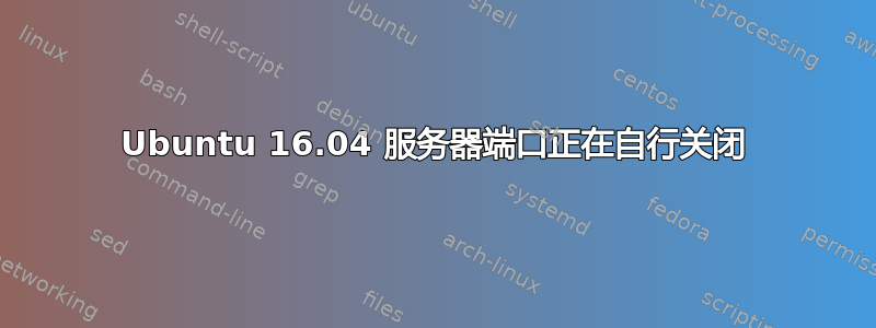 Ubuntu 16.04 服务器端口正在自行关闭