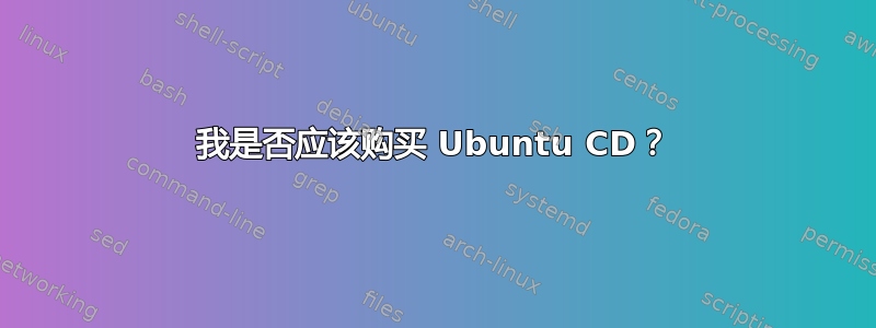 我是否应该购买 Ubuntu CD？