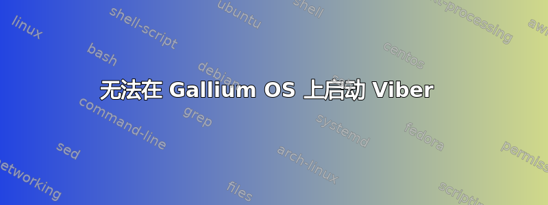 无法在 Gallium OS 上启动 Viber 