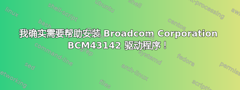 我确实需要帮助安装 Broadcom Corporation BCM43142 驱动程序！