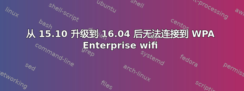 从 15.10 升级到 16.04 后无法连接到 WPA Enterprise wifi