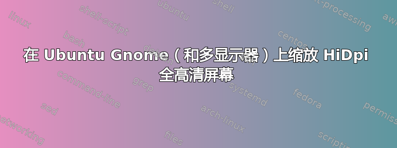 在 Ubuntu Gnome（和多显示器）上缩放 HiDpi 全高清屏幕