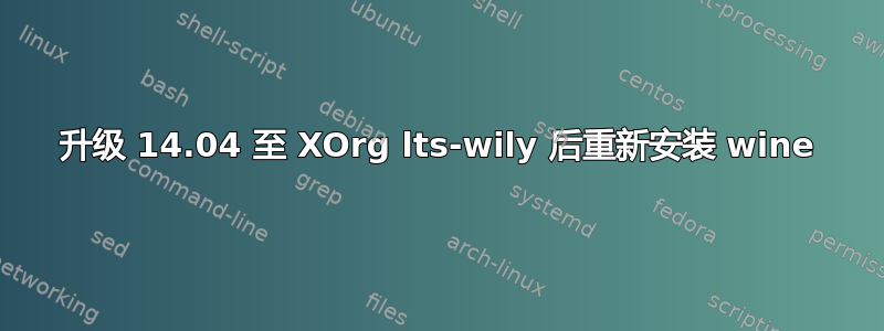 升级 14.04 至 XOrg lts-wily 后重新安装 wine