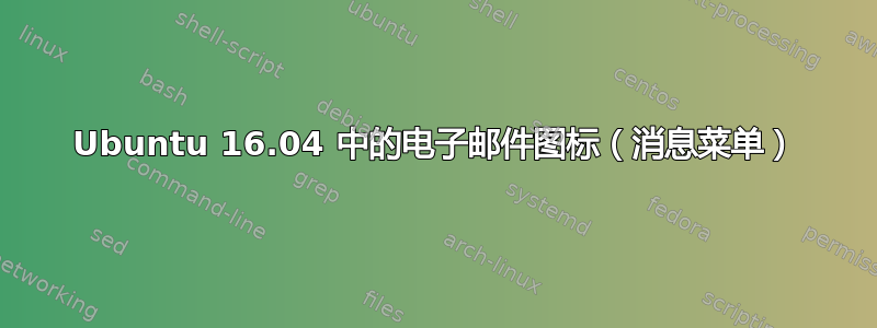 Ubuntu 16.04 中的电子邮件图标（消息菜单）