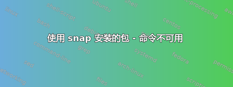 使用 snap 安装的包 - 命令不可用