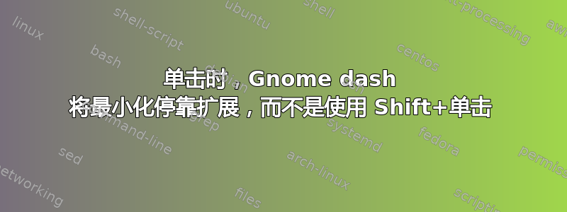 单击时，Gnome dash 将最小化停靠扩展，而不是使用 Shift+单击