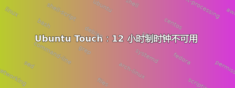 Ubuntu Touch：12 小时制时钟不可用