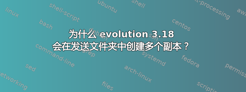 为什么 evolution 3.18 会在发送文件夹中创建多个副本？