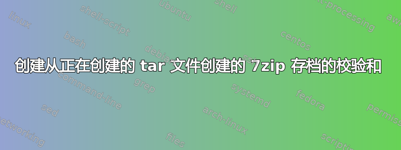 创建从正在创建的 tar 文件创建的 7zip 存档的校验和