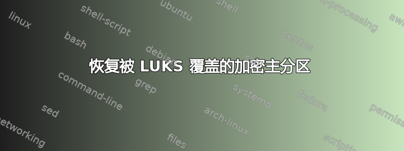 恢复被 LUKS 覆盖的加密主分区