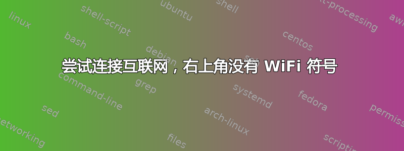 尝试连接互联网，右上角没有 WiFi 符号