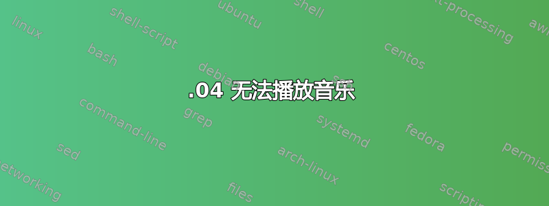 16.04 无法播放音乐