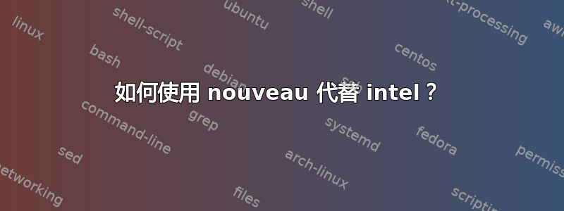 如何使用 nouveau 代替 intel？