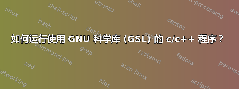 如何运行使用 GNU 科学库 (GSL) 的 c/c++ 程序？