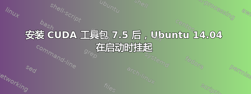 安装 CUDA 工具包 7.5 后，Ubuntu 14.04 在启动时挂起