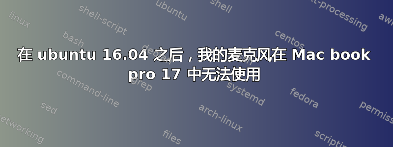 在 ubuntu 16.04 之后，我的麦克风在 Mac book pro 17 中无法使用