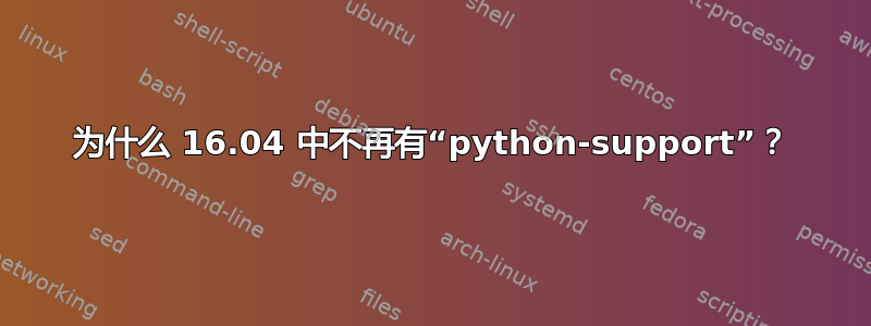 为什么 16.04 中不再有“python-support”？