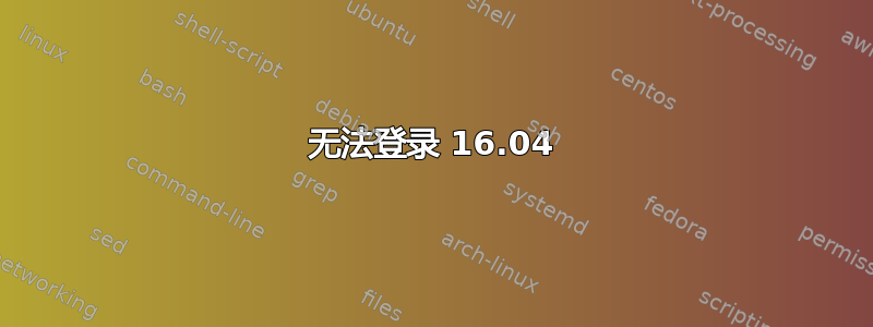 无法登录 16.04