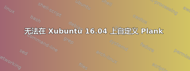 无法在 Xubuntu 16.04 上自定义 Plank