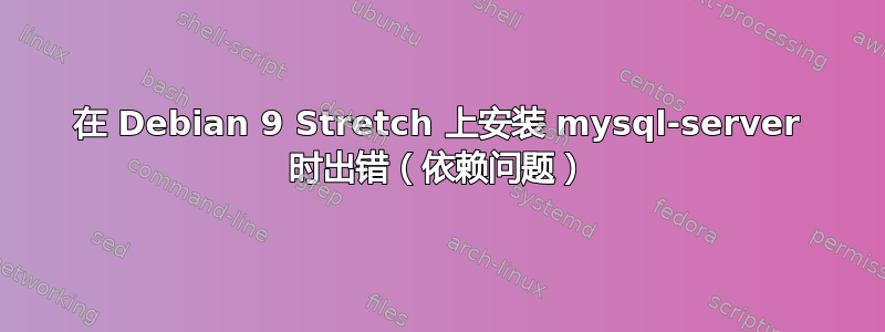 在 Debian 9 Stretch 上安装 mysql-server 时出错（依赖问题）