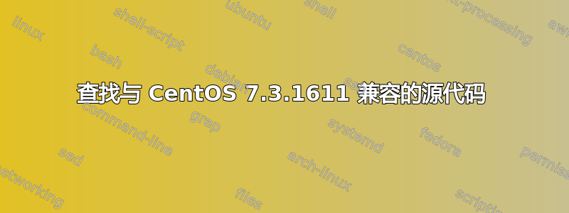 查找与 CentOS 7.3.1611 兼容的源代码