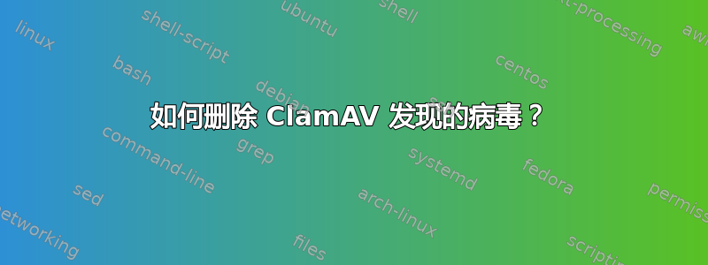 如何删除 ClamAV 发现的病毒？