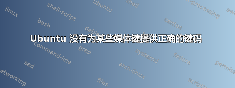 Ubuntu 没有为某些媒体键提供正确的键码