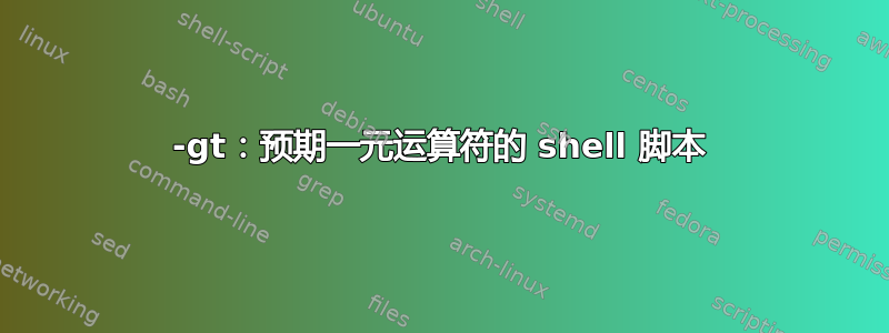 -gt：预期一元运算符的 shell 脚本