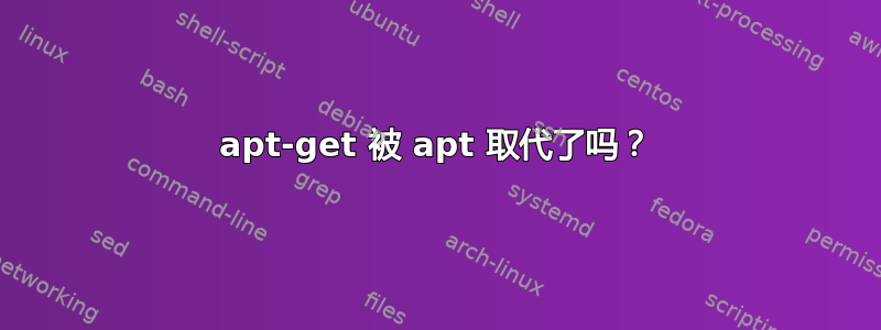 apt-get 被 apt 取代了吗？