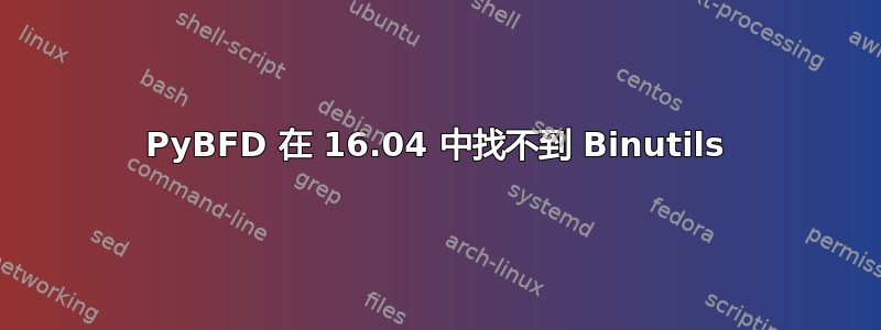 PyBFD 在 16.04 中找不到 Binutils