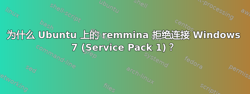 为什么 Ubuntu 上的 remmina 拒绝连接 Windows 7 (Service Pack 1)？