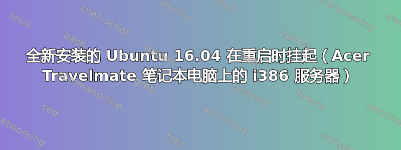 全新安装的 Ubuntu 16.04 在重启时挂起（Acer Travelmate 笔记本电脑上的 i386 服务器）