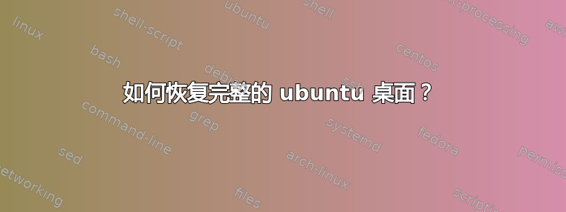 如何恢复完整的 ubuntu 桌面？