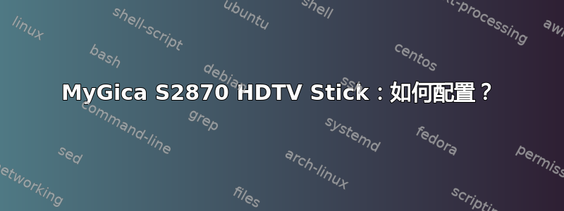 MyGica S2870 HDTV Stick：如何配置？