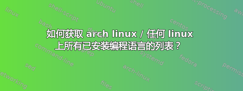 如何获取 arch linux / 任何 linux 上所有已安装编程语言的列表？ 