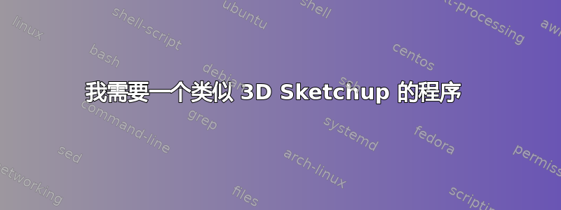 我需要一个类似 3D Sketchup 的程序 