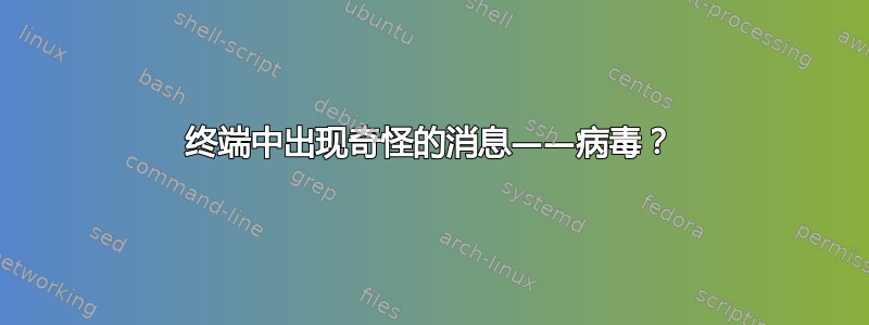 终端中出现奇怪的消息——病毒？