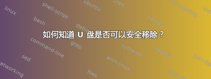 如何知道 U 盘是否可以安全移除？