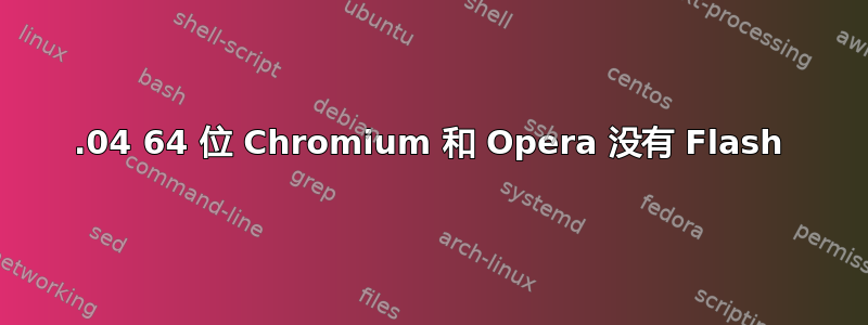 16.04 64 位 Chromium 和 Opera 没有 Flash