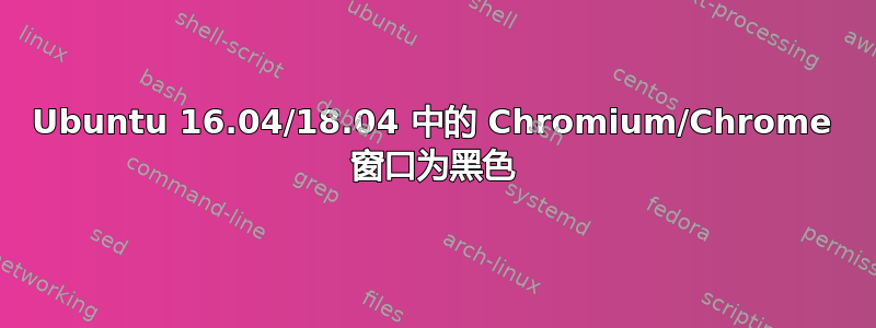 Ubuntu 16.04/18.04 中的 Chromium/Chrome 窗口为黑色