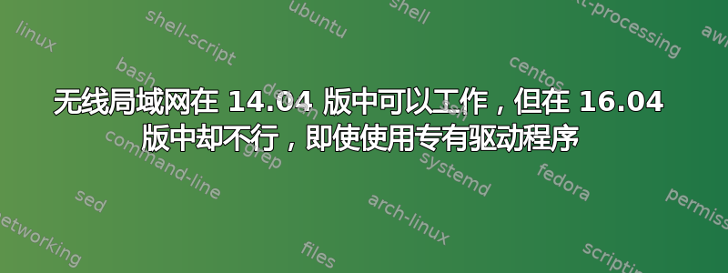 无线局域网在 14.04 版中可以工作，但在 16.04 版中却不行，即使使用专有驱动程序